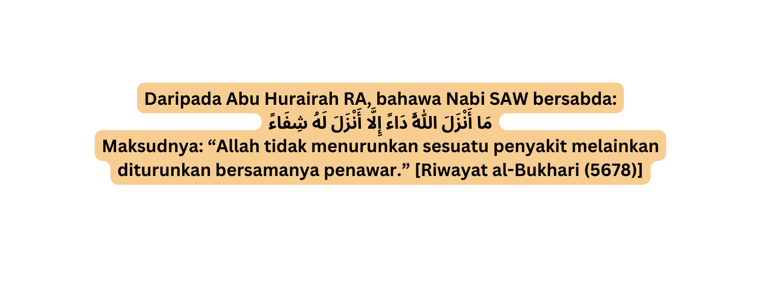 Daripada Abu Hurairah RA bahawa Nabi SAW bersabda م ا أ ن ز ل الل ه د اء إ ل ا أ ن ز ل ل ه ش ف اء Maksudnya Allah tidak menurunkan sesuatu penyakit melainkan diturunkan bersamanya penawar Riwayat al Bukhari 5678